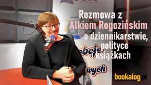 Wywiad z Alkiem Rogozińskim o dziennikarstwie, polityce i książkach